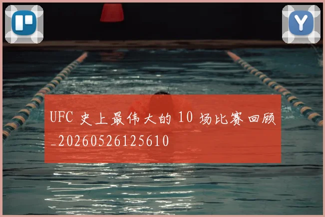 UFC 史上最伟大的 10 场比赛回顾_20260526125610