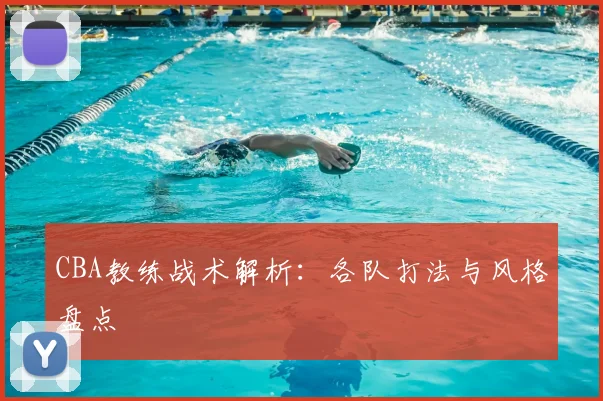 CBA教练战术解析:各队打法与风格盘点
