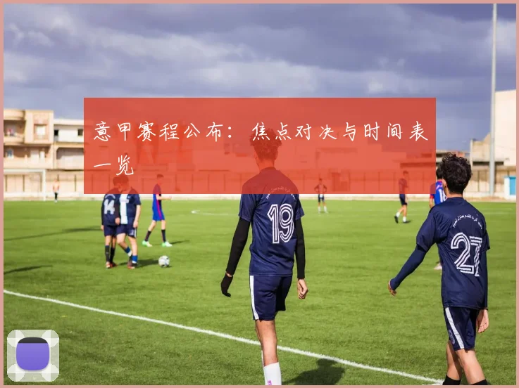 意甲赛程公布：焦点对决与时间表一览