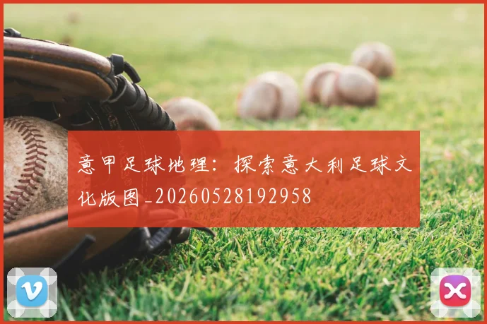 意甲足球地理：探索意大利足球文化版图_20260528192958