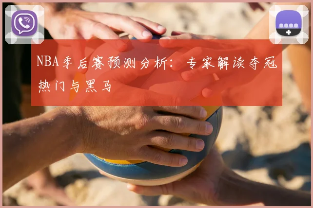NBA季后赛预测分析：专家解读夺冠热门与黑马