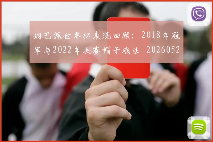 姆巴佩世界杯表现回顾：2018年冠军与2022年决赛帽子戏法_20260527112126