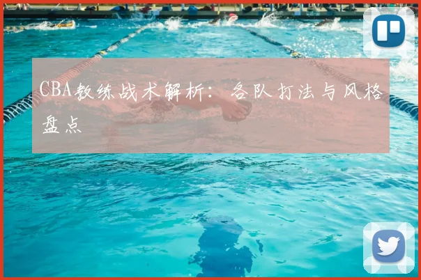 CBA教练战术解析:各队打法与风格盘点