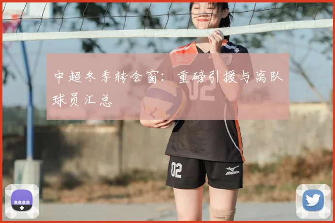 中超冬季转会窗：重磅引援与离队球员汇总