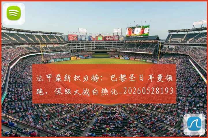 法甲最新积分榜：巴黎圣日耳曼领跑，保级大战白热化_20260528193442