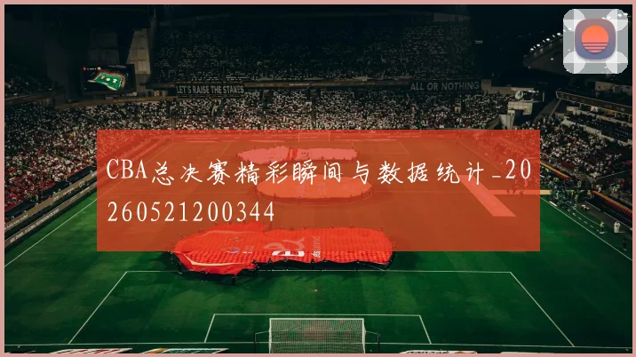 CBA总决赛精彩瞬间与数据统计_20260521200344