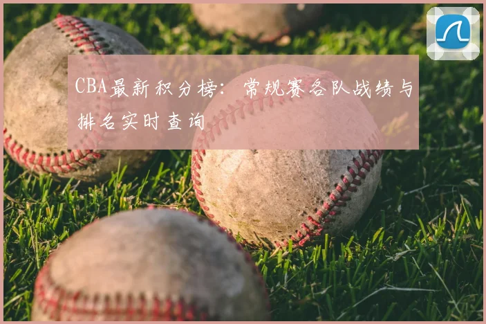 CBA最新积分榜:常规赛各队战绩与排名实时查询